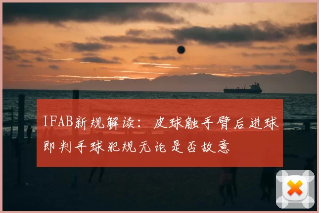 IFAB新规解读:皮球触手臂后进球即判手球犯规无论是否故意