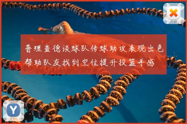 普理查德谈球队传球助攻表现出色帮助队友找到空位提升投篮手感